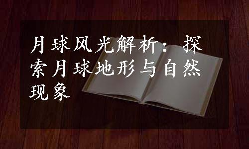 月球风光解析：探索月球地形与自然现象