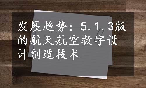 发展趋势：5.1.3版的航天航空数字设计制造技术