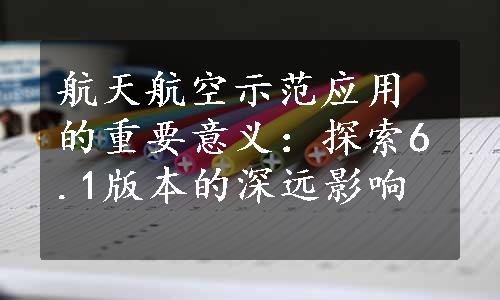 航天航空示范应用的重要意义：探索6.1版本的深远影响