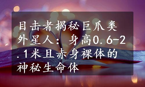 目击者揭秘巨爪类外星人：身高0.6-2.1米且赤身裸体的神秘生命体