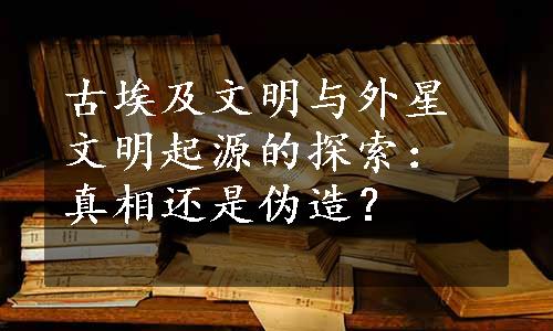 古埃及文明与外星文明起源的探索：真相还是伪造？