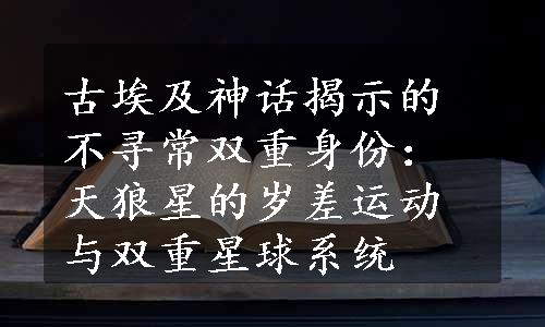 古埃及神话揭示的不寻常双重身份：天狼星的岁差运动与双重星球系统