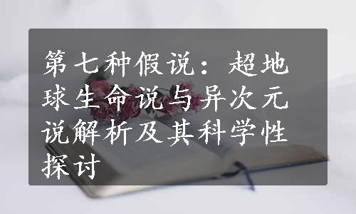 第七种假说：超地球生命说与异次元说解析及其科学性探讨