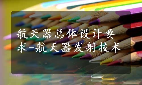 航天器总体设计要求-航天器发射技术