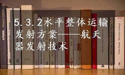 5.3.2水平整体运输发射方案——航天器发射技术