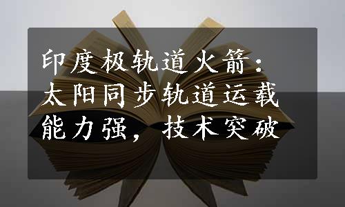 印度极轨道火箭：太阳同步轨道运载能力强，技术突破