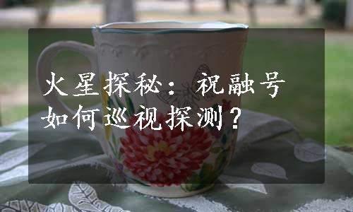 火星探秘：祝融号如何巡视探测？