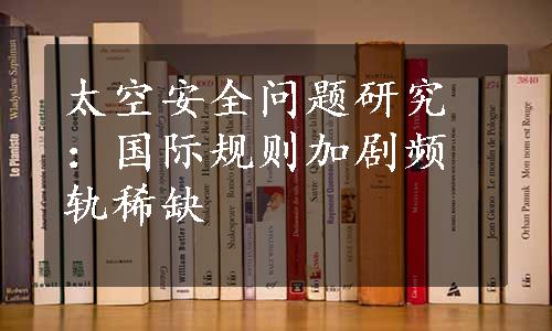 太空安全问题研究：国际规则加剧频轨稀缺