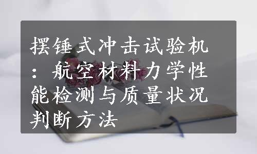 摆锤式冲击试验机：航空材料力学性能检测与质量状况判断方法