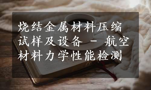 烧结金属材料压缩试样及设备 - 航空材料力学性能检测