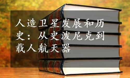 人造卫星发展和历史：从史泼尼克到载人航天器