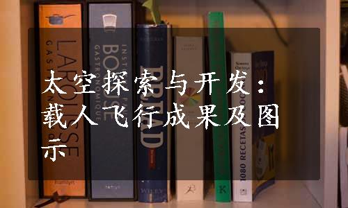 太空探索与开发：载人飞行成果及图示