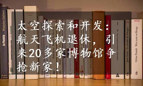 太空探索和开发：航天飞机退休，引来20多家博物馆争抢新家！