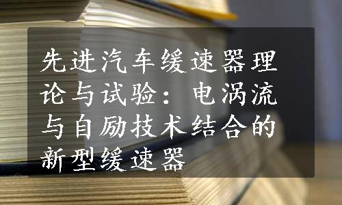 先进汽车缓速器理论与试验：电涡流与自励技术结合的新型缓速器