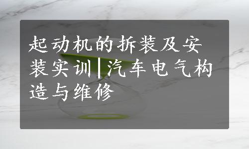 起动机的拆装及安装实训|汽车电气构造与维修