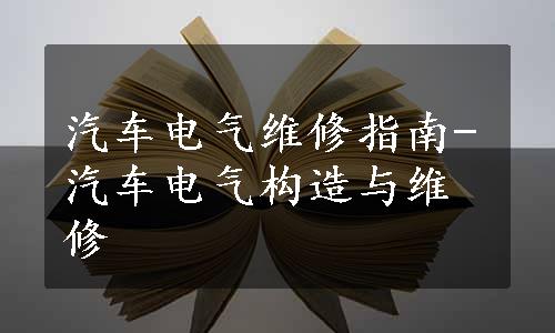 汽车电气维修指南-汽车电气构造与维修