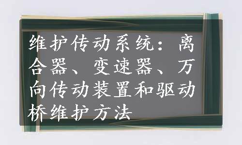 维护传动系统：离合器、变速器、万向传动装置和驱动桥维护方法