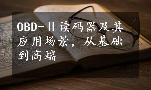 OBD-Ⅱ读码器及其应用场景，从基础到高端