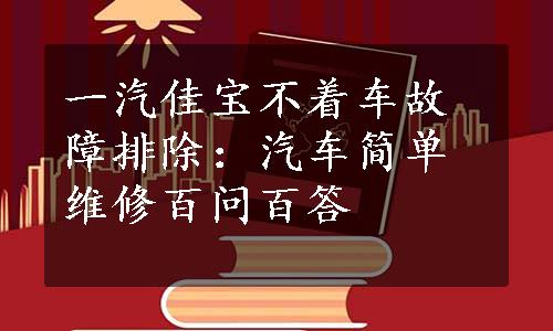 一汽佳宝不着车故障排除：汽车简单维修百问百答