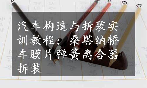 汽车构造与拆装实训教程：桑塔纳轿车膜片弹簧离合器拆装