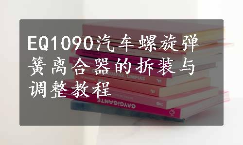 EQ1090汽车螺旋弹簧离合器的拆装与调整教程