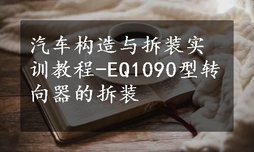 汽车构造与拆装实训教程-EQ1090型转向器的拆装