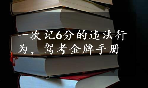 一次记6分的违法行为，驾考金牌手册