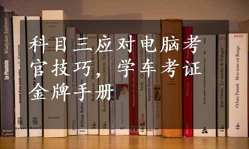 科目三应对电脑考官技巧，学车考证金牌手册