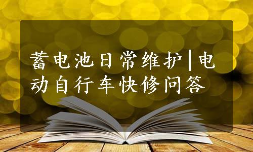 蓄电池日常维护|电动自行车快修问答