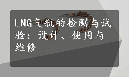 LNG气瓶的检测与试验：设计、使用与维修