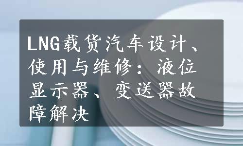 LNG载货汽车设计、使用与维修：液位显示器、变送器故障解决