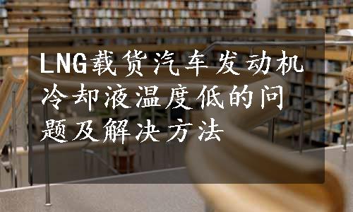 LNG载货汽车发动机冷却液温度低的问题及解决方法