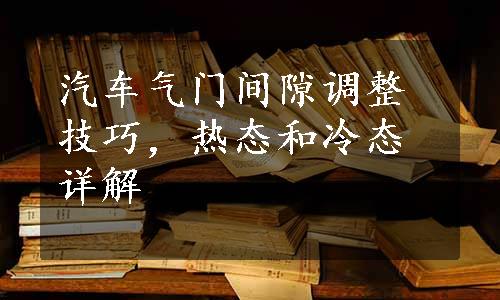 汽车气门间隙调整技巧，热态和冷态详解