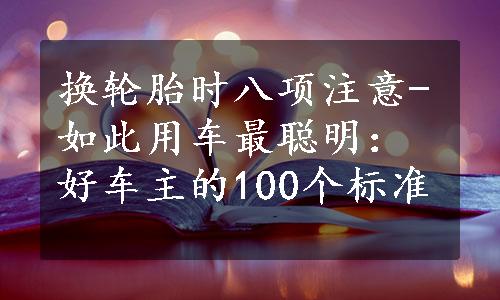 换轮胎时八项注意-如此用车最聪明：好车主的100个标准