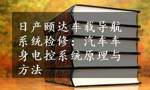 日产颐达车载导航系统检修：汽车车身电控系统原理与方法