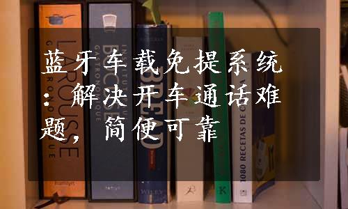 蓝牙车载免提系统：解决开车通话难题，简便可靠