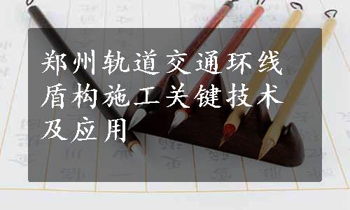 郑州轨道交通环线盾构施工关键技术及应用