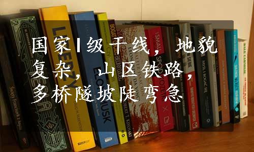 国家I级干线，地貌复杂，山区铁路，多桥隧坡陡弯急