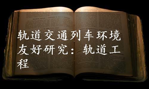 轨道交通列车环境友好研究：轨道工程