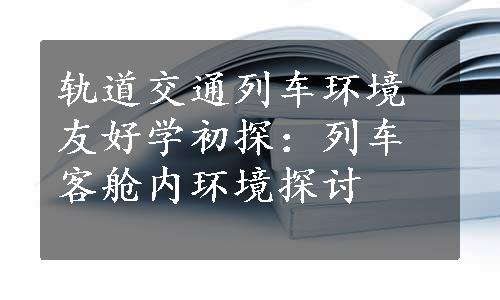 轨道交通列车环境友好学初探：列车客舱内环境探讨