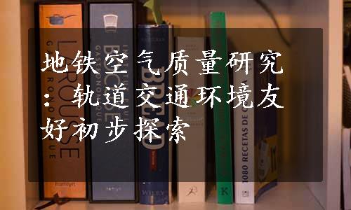 地铁空气质量研究：轨道交通环境友好初步探索