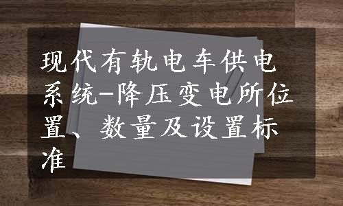 现代有轨电车供电系统-降压变电所位置、数量及设置标准