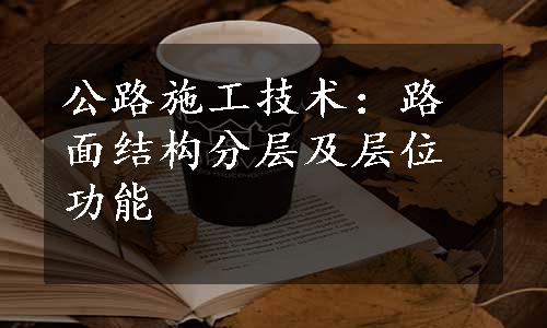 公路施工技术：路面结构分层及层位功能