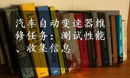 汽车自动变速器维修任务：测试性能、收集信息