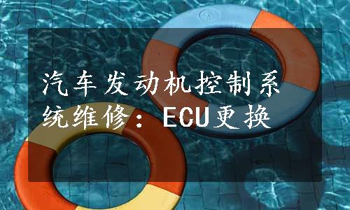 汽车发动机控制系统维修：ECU更换