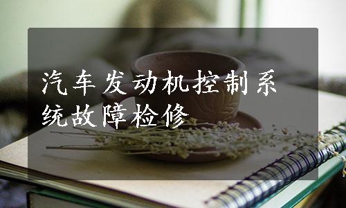 汽车发动机控制系统故障检修