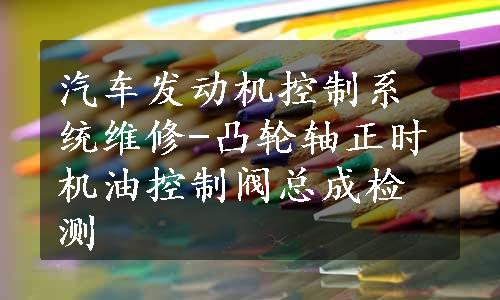 汽车发动机控制系统维修-凸轮轴正时机油控制阀总成检测