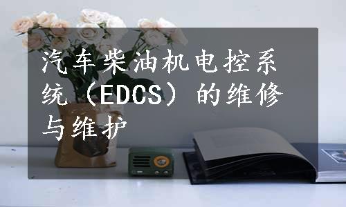 汽车柴油机电控系统（EDCS）的维修与维护