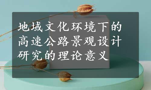 地域文化环境下的高速公路景观设计研究的理论意义