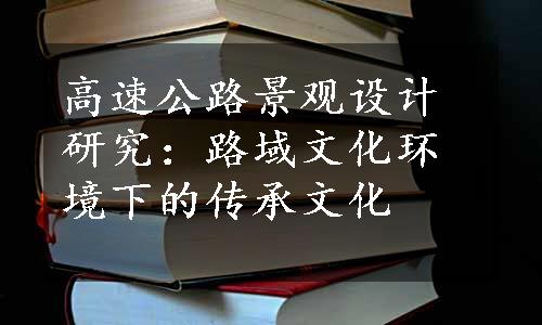 高速公路景观设计研究：路域文化环境下的传承文化